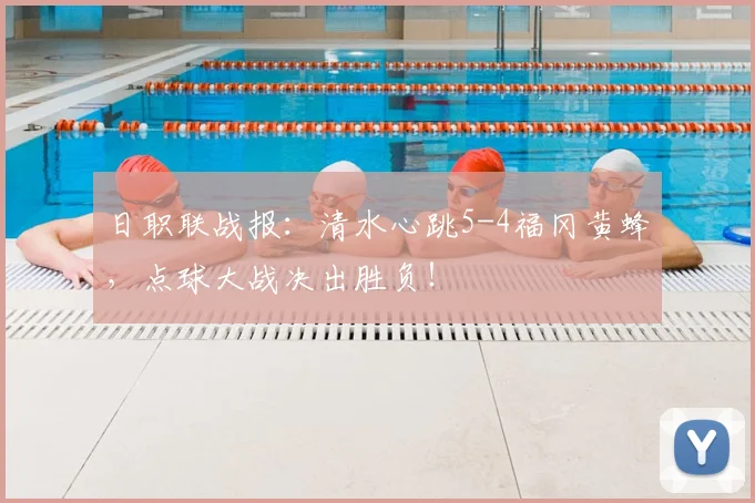 日职联战报：清水心跳5-4福冈黄蜂，点球大战决出胜负！