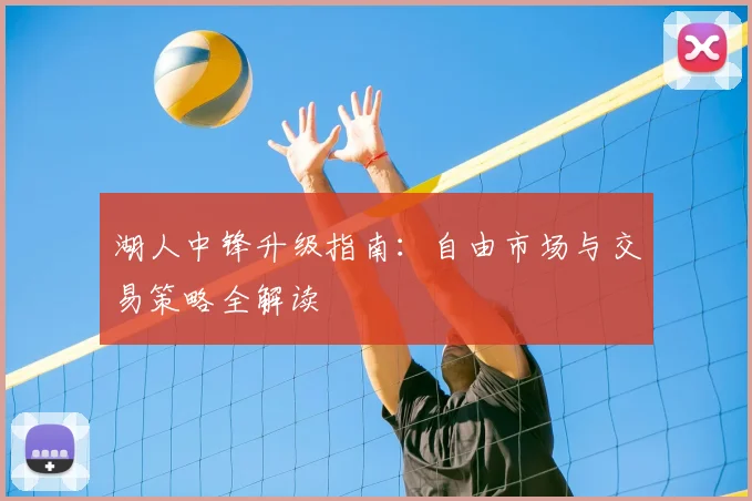 湖人中锋升级指南：自由市场与交易策略全解读