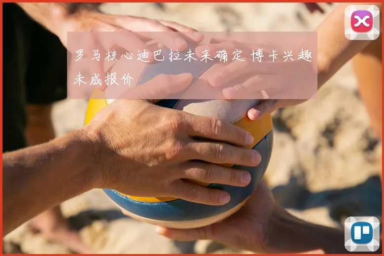 罗马核心迪巴拉未来确定 博卡兴趣未成报价