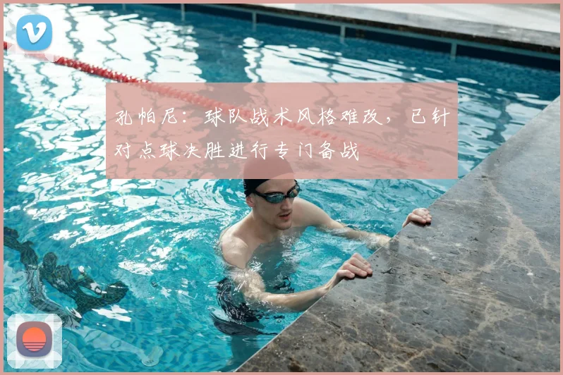 孔帕尼：球队战术风格难改，已针对点球决胜进行专门备战