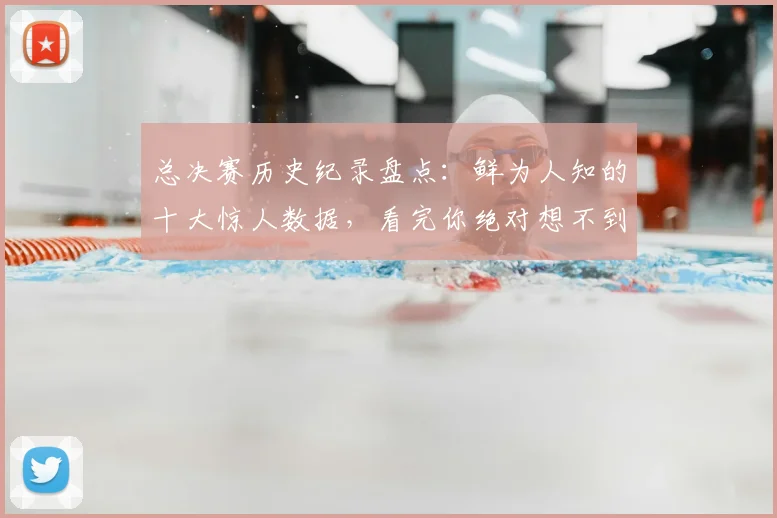 总决赛历史纪录盘点:鲜为人知的十大惊人数据,看完你绝对想不到!