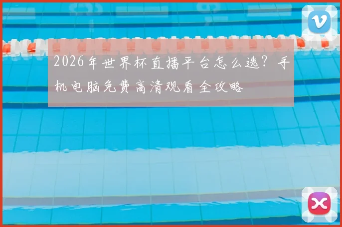 2026年世界杯直播平台怎么选？手机电脑免费高清观看全攻略