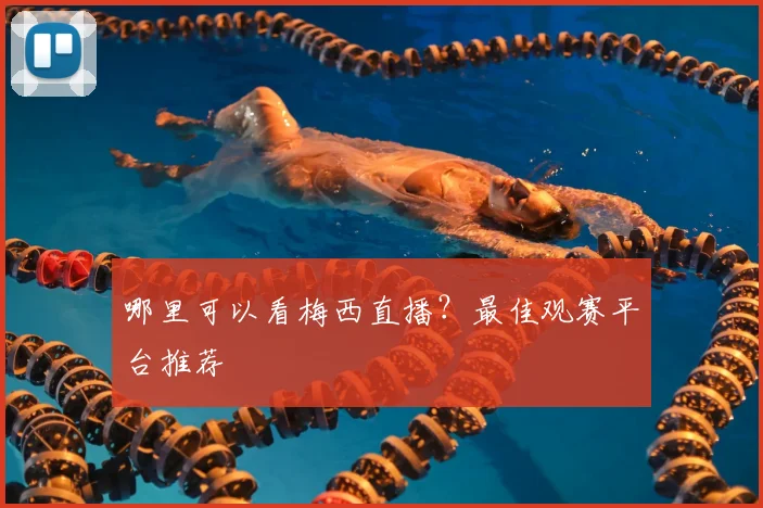 哪里可以看梅西直播？最佳观赛平台推荐