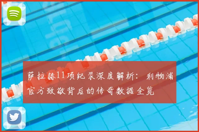 萨拉赫11项纪录深度解析:利物浦官方致敬背后的传奇数据全览