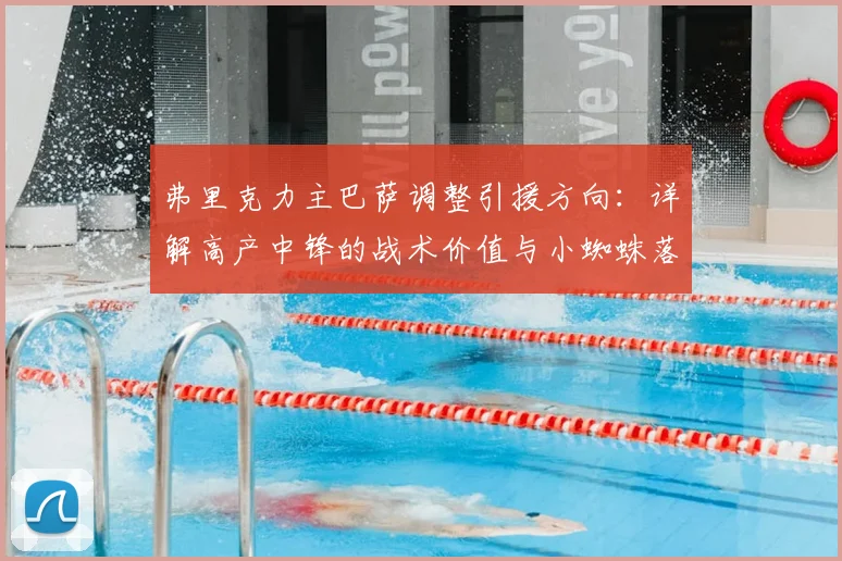 弗里克力主巴萨调整引援方向：详解高产中锋的战术价值与小蜘蛛落选原因